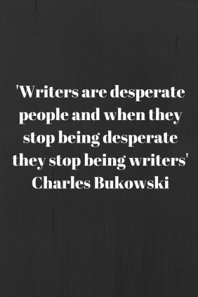 'Writers are desperate people and when they stop being desperate they stop being writers'Charles Bukowski.jpg