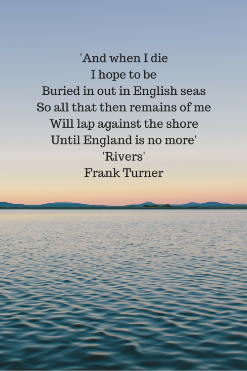 'And when I dieI hope to beBuried in out in English seasSo all that then remains of meWill lap against the shoreUntil England is no more''Rivers'Frank Turner.png
